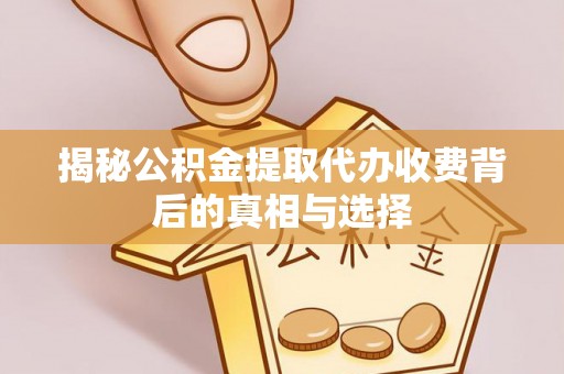 襄阳揭秘公积金提取代办收费背后的真相与选择