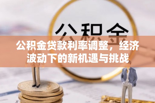 襄阳公积金贷款利率调整，经济波动下的新机遇与挑战