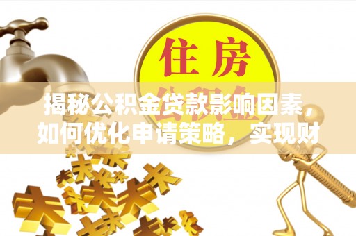 襄阳揭秘公积金贷款影响因素，如何优化申请策略，实现财务自由？