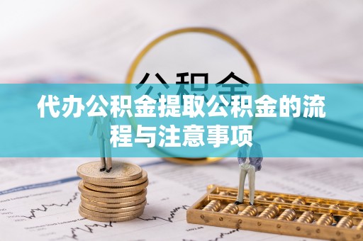 襄阳代办公积金提取公积金的流程与注意事项