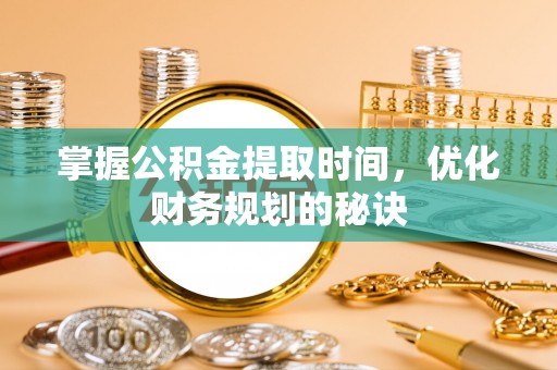 襄阳掌握公积金提取时间，优化财务规划的秘诀
