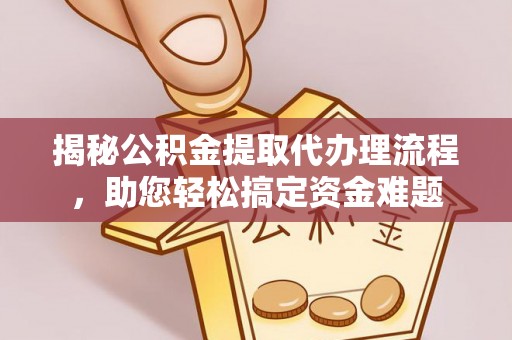 襄阳揭秘公积金提取代办理流程，助您轻松搞定资金难题