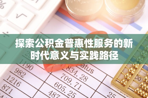 襄阳探索公积金普惠性服务的新时代意义与实践路径