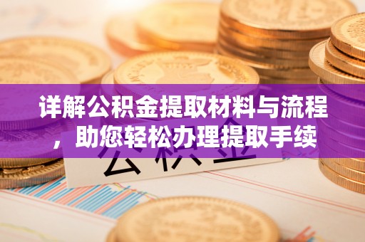 襄阳详解公积金提取材料与流程，助您轻松办理提取手续