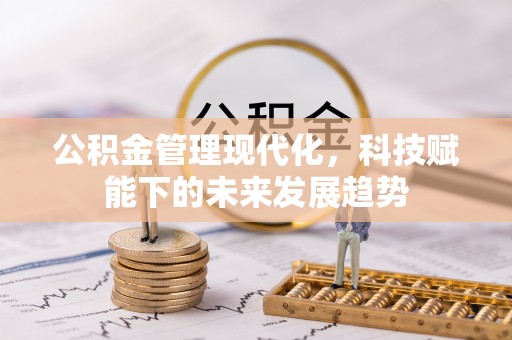 襄阳公积金管理现代化，科技赋能下的未来发展趋势