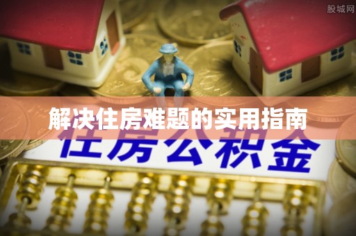 襄阳解决住房难题的实用指南