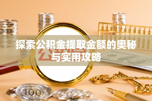 襄阳探索公积金提取金额的奥秘与实用攻略