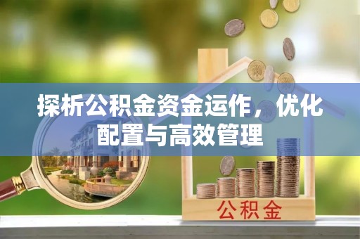 襄阳探析公积金资金运作，优化配置与高效管理