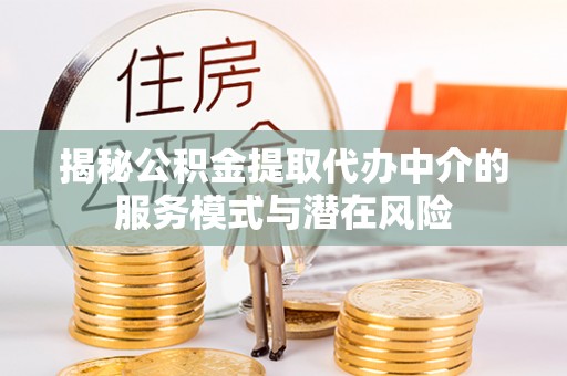 襄阳揭秘公积金提取代办中介的服务模式与潜在风险