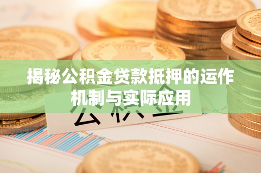 襄阳揭秘公积金贷款抵押的运作机制与实际应用