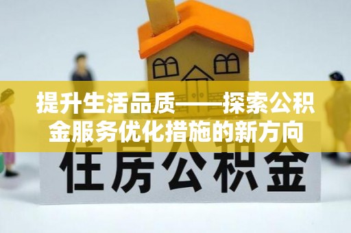 襄阳提升生活品质——探索公积金服务优化措施的新方向