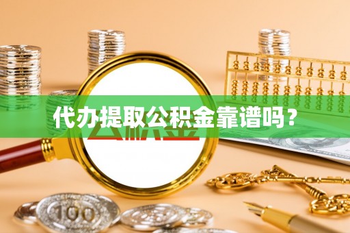 襄阳代办提取公积金靠谱吗？