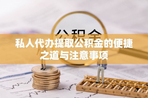 襄阳私人代办提取公积金的便捷之道与注意事项