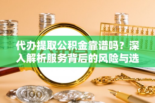 襄阳代办提取公积金靠谱吗？深入解析服务背后的风险与选择