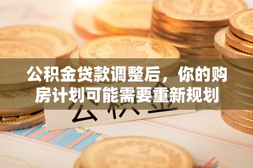 襄阳公积金贷款调整后，你的购房计划可能需要重新规划