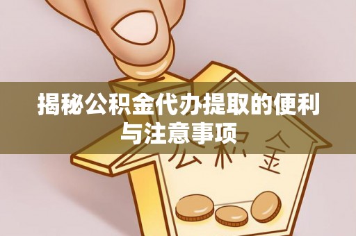 襄阳揭秘公积金代办提取的便利与注意事项