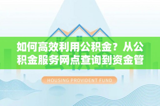 襄阳如何高效利用公积金？从公积金服务网点查询到资金管理全攻略