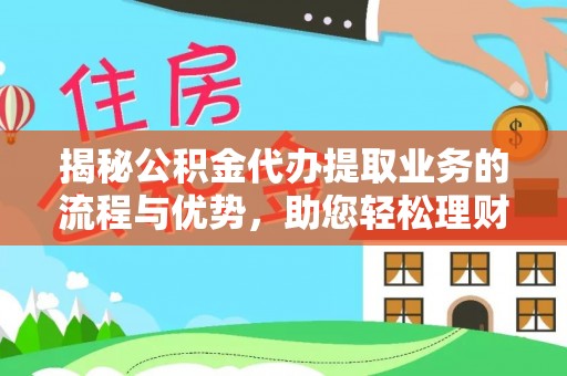 襄阳揭秘公积金代办提取业务的流程与优势，助您轻松理财