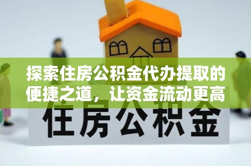 襄阳探索住房公积金代办提取的便捷之道，让资金流动更高效