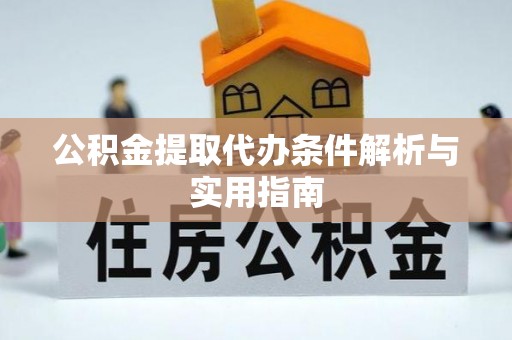 襄阳公积金提取代办条件解析与实用指南