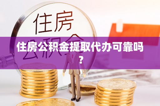 襄阳住房公积金提取代办可靠吗？