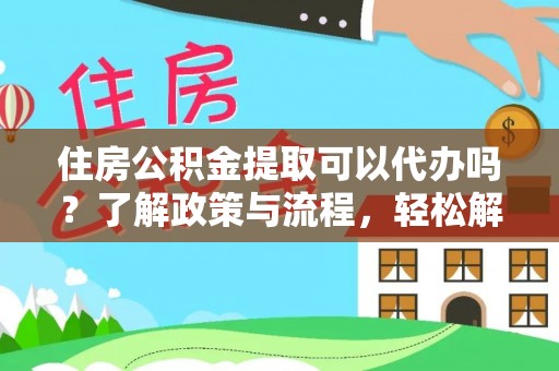 襄阳住房公积金提取可以代办吗？了解政策与流程，轻松解决疑问