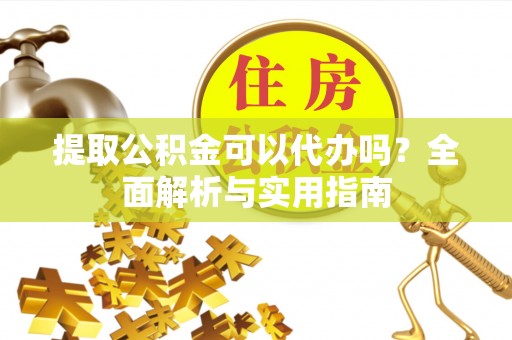 襄阳提取公积金可以代办吗？全面解析与实用指南