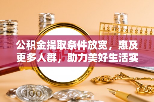 襄阳公积金提取条件放宽，惠及更多人群，助力美好生活实现