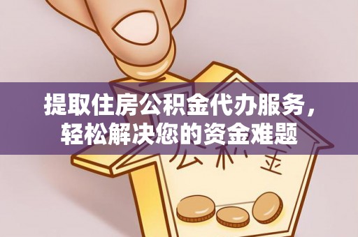 襄阳提取住房公积金代办服务，轻松解决您的资金难题