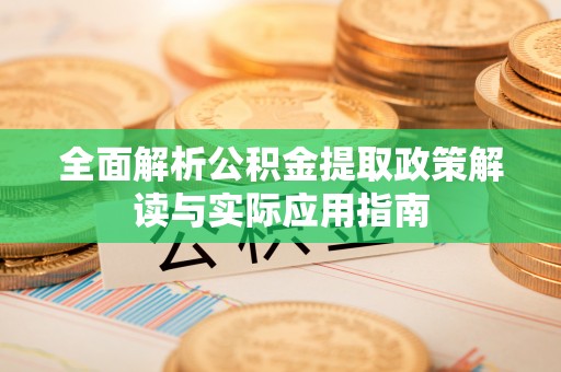 襄阳全面解析公积金提取政策解读与实际应用指南