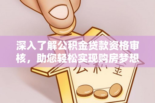 襄阳深入了解公积金贷款资格审核，助您轻松实现购房梦想