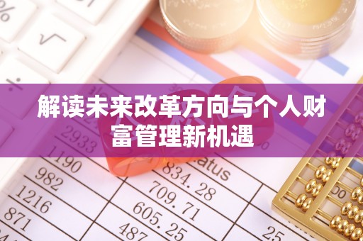 襄阳解读未来改革方向与个人财富管理新机遇