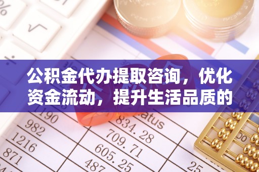 襄阳公积金代办提取咨询，优化资金流动，提升生活品质的明智选择