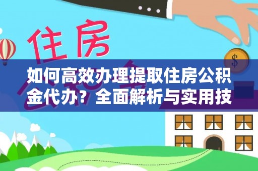 襄阳如何高效办理提取住房公积金代办？全面解析与实用技巧