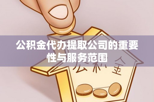 襄阳公积金代办提取公司的重要性与服务范围