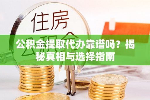 襄阳公积金提取代办靠谱吗？揭秘真相与选择指南