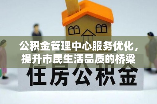 襄阳公积金管理中心服务优化，提升市民生活品质的桥梁