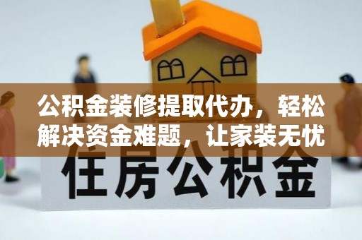 襄阳公积金装修提取代办，轻松解决资金难题，让家装无忧
