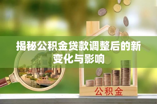襄阳揭秘公积金贷款调整后的新变化与影响