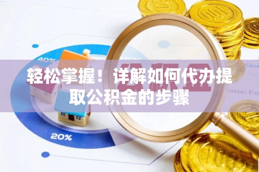襄阳轻松掌握！详解如何代办提取公积金的步骤