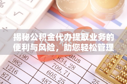 襄阳揭秘公积金代办提取业务的便利与风险，助您轻松管理个人资金