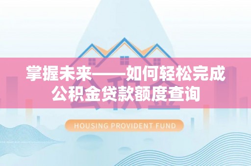 襄阳掌握未来——如何轻松完成公积金贷款额度查询