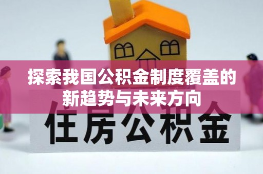 襄阳探索我国公积金制度覆盖的新趋势与未来方向