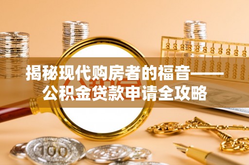 襄阳揭秘现代购房者的福音——公积金贷款申请全攻略