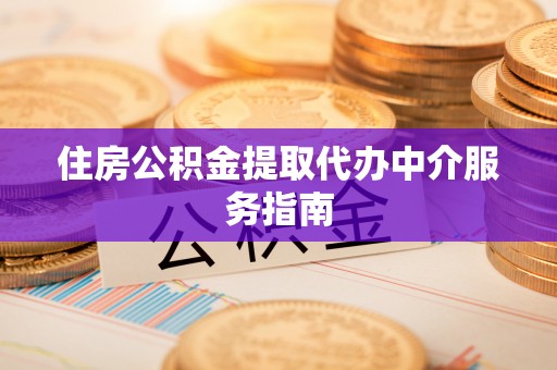 襄阳住房公积金提取代办中介服务指南