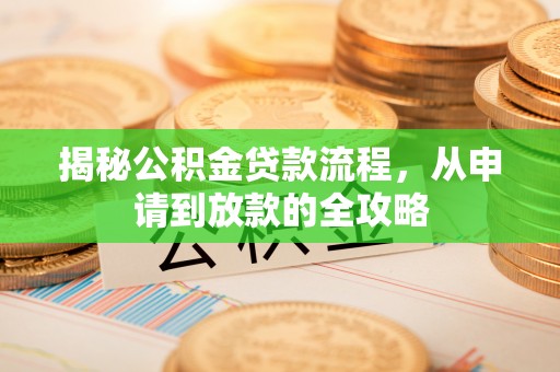 襄阳揭秘公积金贷款流程，从申请到放款的全攻略