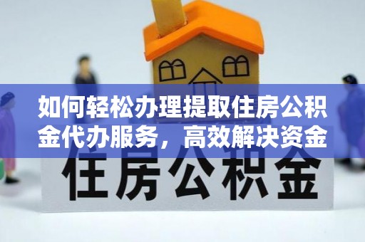 襄阳如何轻松办理提取住房公积金代办服务，高效解决资金需求