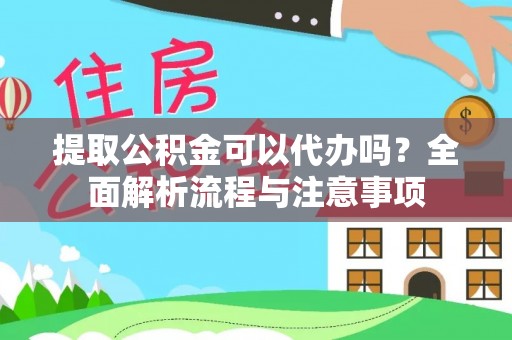 襄阳提取公积金可以代办吗？全面解析流程与注意事项