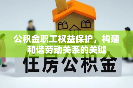 襄阳公积金职工权益保护，构建和谐劳动关系的关键
