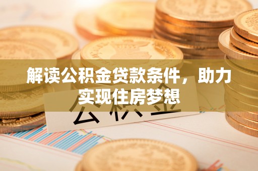 襄阳解读公积金贷款条件，助力实现住房梦想